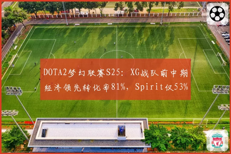 DOTA2梦幻联赛S25:XG战队前中期经济领先转化率81%,Spirit仅53%