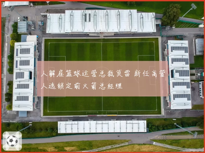 人解雇篮球运营总裁莫雷 新任高管人选锁定前火箭总经理