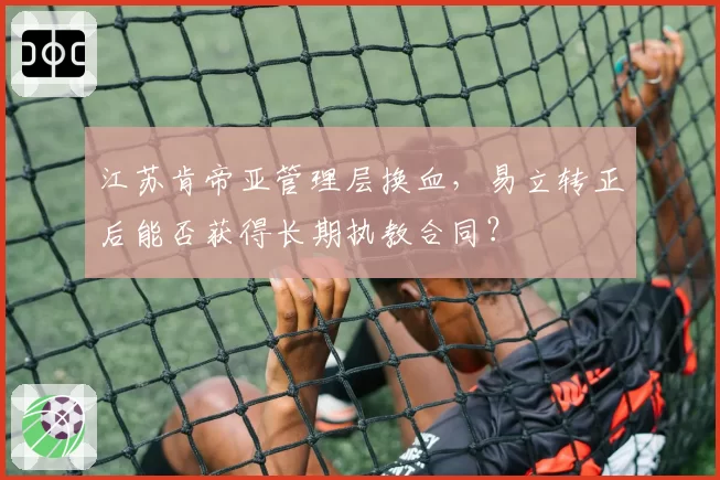 江苏肯帝亚管理层换血，易立转正后能否获得长期执教合同？