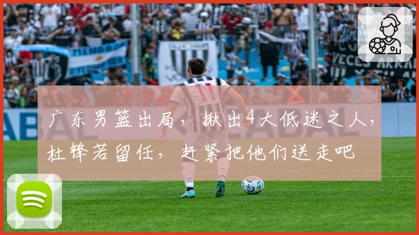 广东男篮出局,揪出4大低迷之人,杜锋若留任,赶紧把他们送走吧