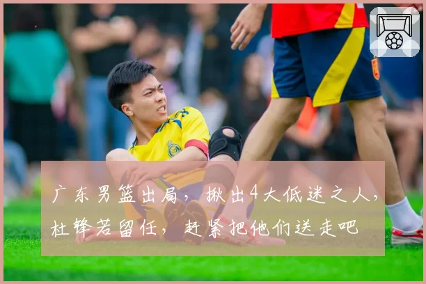 广东男篮出局,揪出4大低迷之人,杜锋若留任,赶紧把他们送走吧