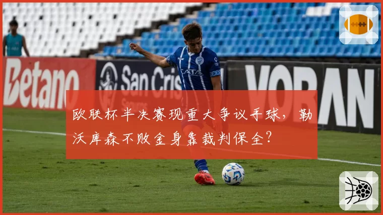 欧联杯半决赛现重大争议手球，勒沃库森不败金身靠裁判保全？