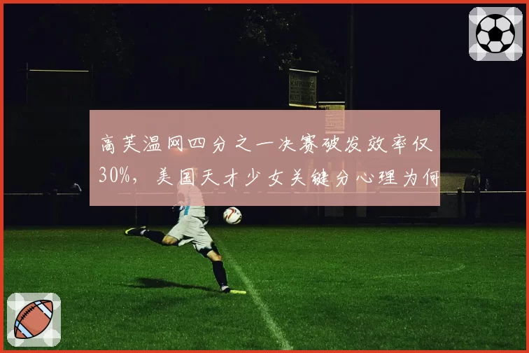 高芙温网四分之一决赛破发效率仅30%，美国天才少女关键分心理为何崩盘？
