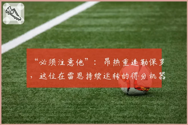 “必须注意他”：昂热重逢勒保罗，这位在雷恩持续运转的得分机器