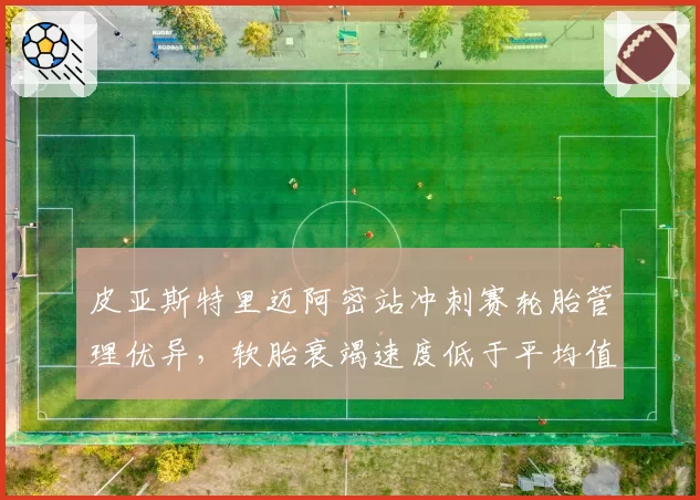皮亚斯特里迈阿密站冲刺赛轮胎管理优异，软胎衰竭速度低于平均值