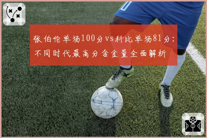 张伯伦单场100分vs科比单场81分：不同时代最高分含金量全面解析