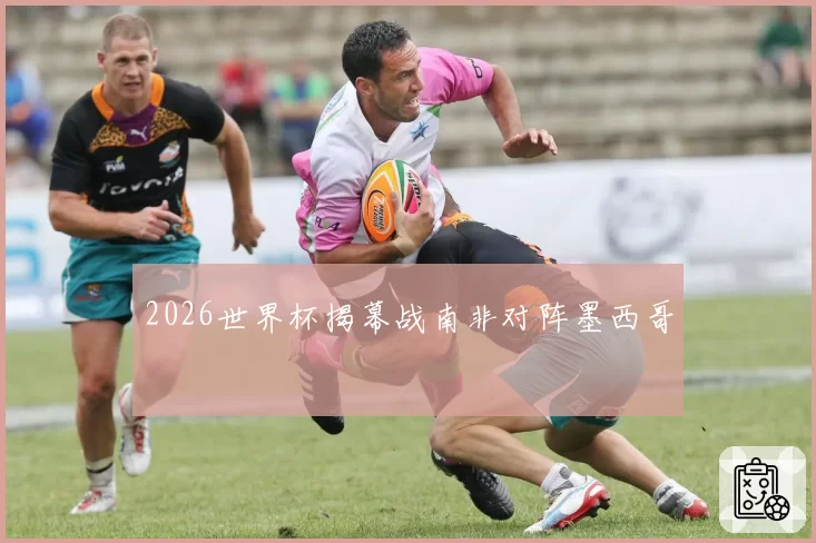 2026世界杯揭幕战南非对阵墨西哥