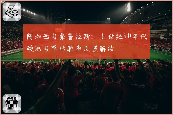 阿加西与桑普拉斯：上世纪90年代硬地与草地胜率反差解读
