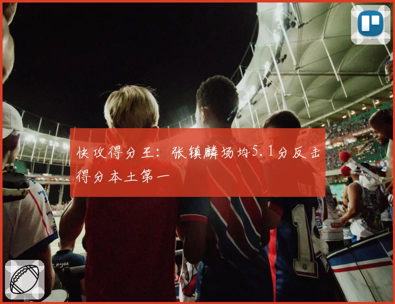 快攻得分王:张镇麟场均5.1分反击得分本土第一
