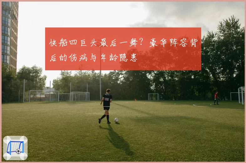 快船四巨头最后一舞？豪华阵容背后的伤病与年龄隐患