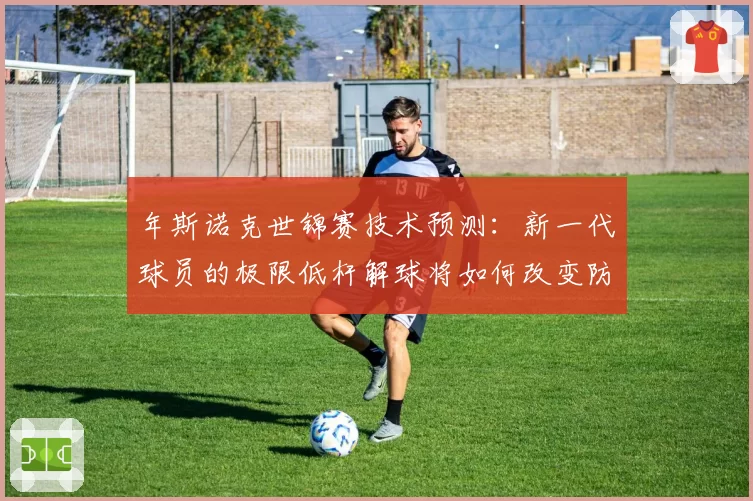 年斯诺克世锦赛技术预测：新一代球员的极限低杆解球将如何改变防守格局