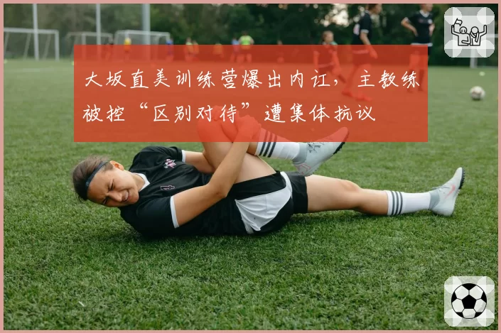 大坂直美训练营爆出内讧,主教练被控“区别对待”遭集体抗议